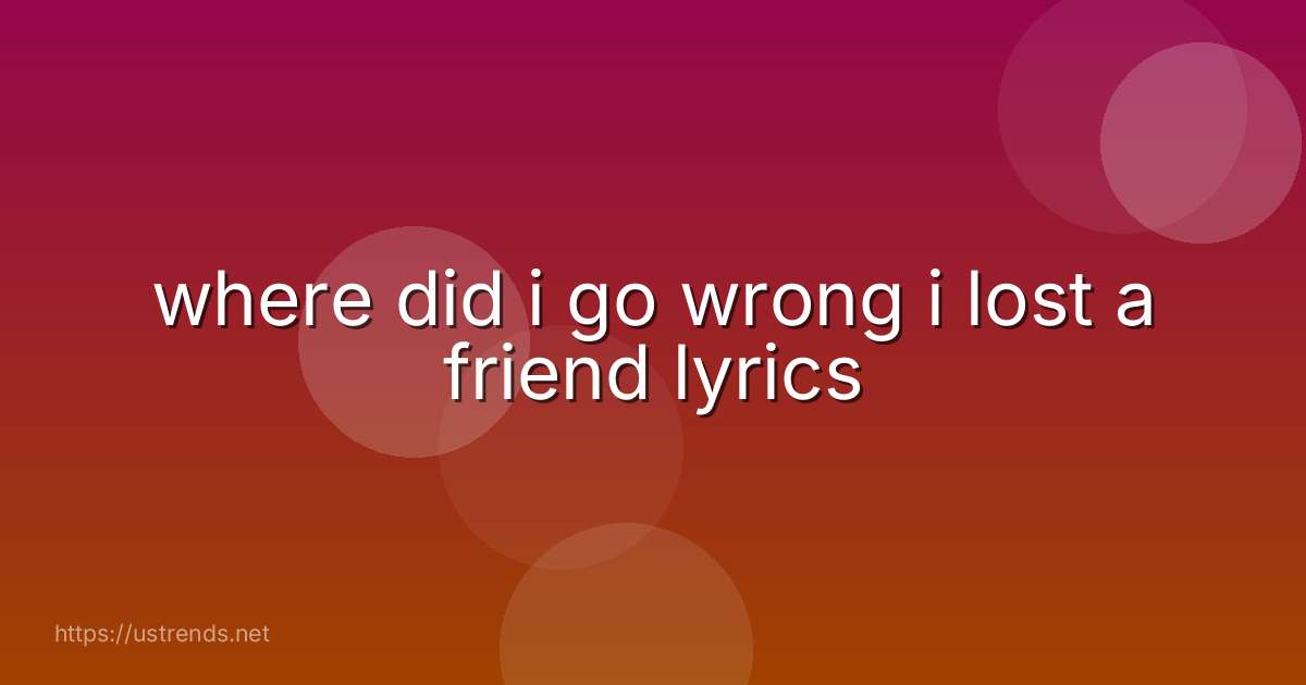where did i go wrong i lost a friend lyrics