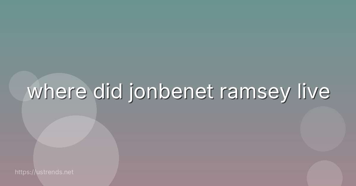 where did jonbenet ramsey live