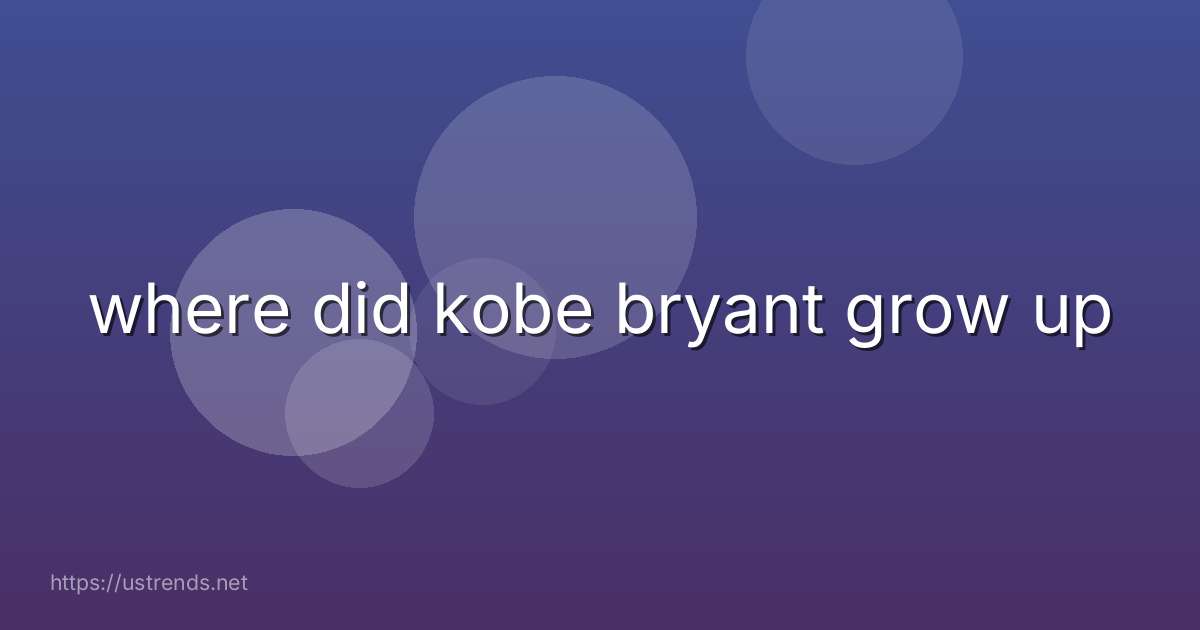 where did kobe bryant grow up