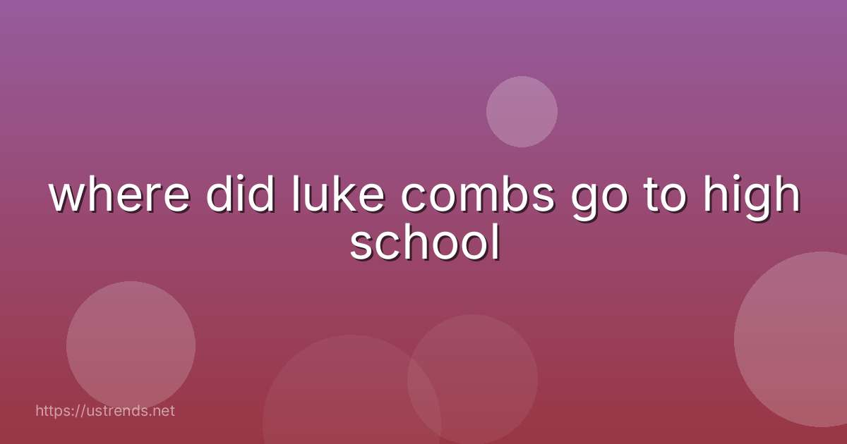 where did luke combs go to high school