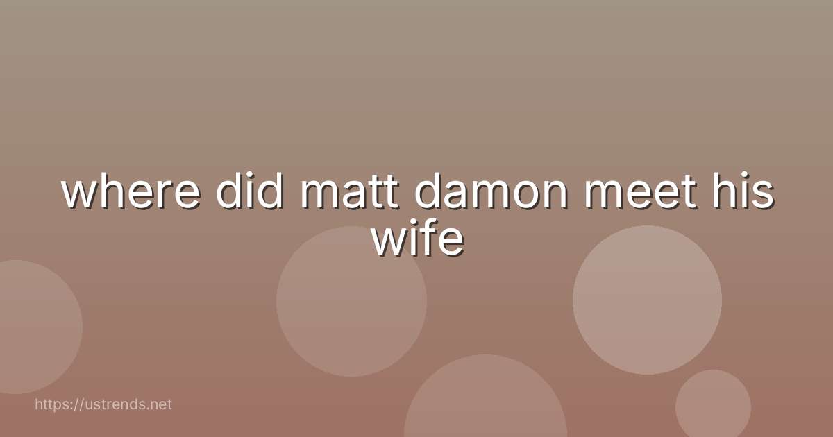 where did matt damon meet his wife