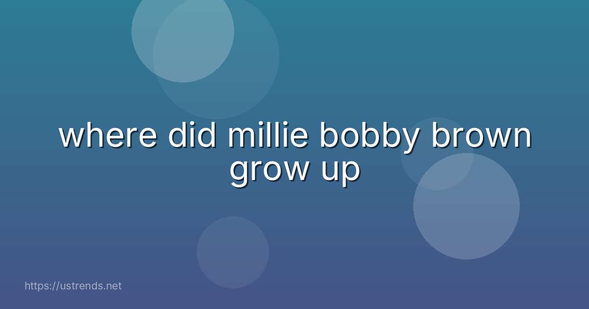 where did millie bobby brown grow up