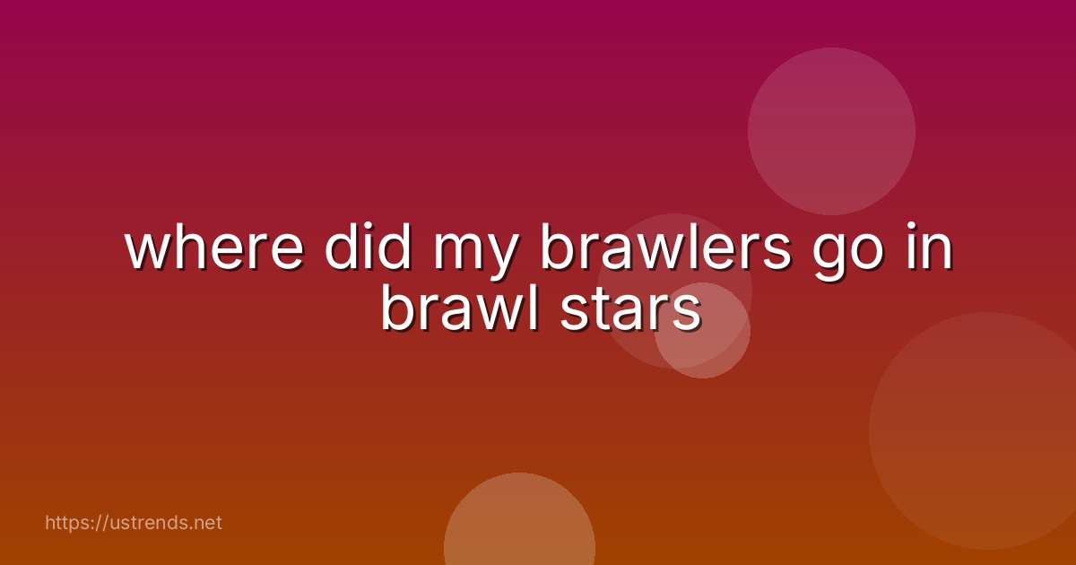 where did my brawlers go in brawl stars