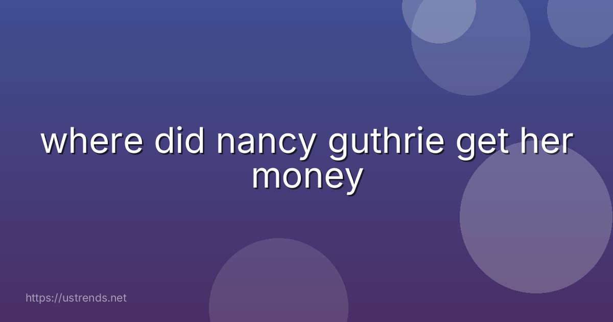 where did nancy guthrie get her money