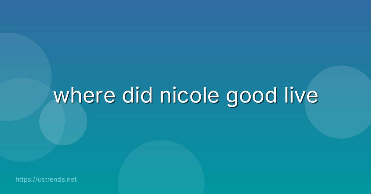 where did nicole good live