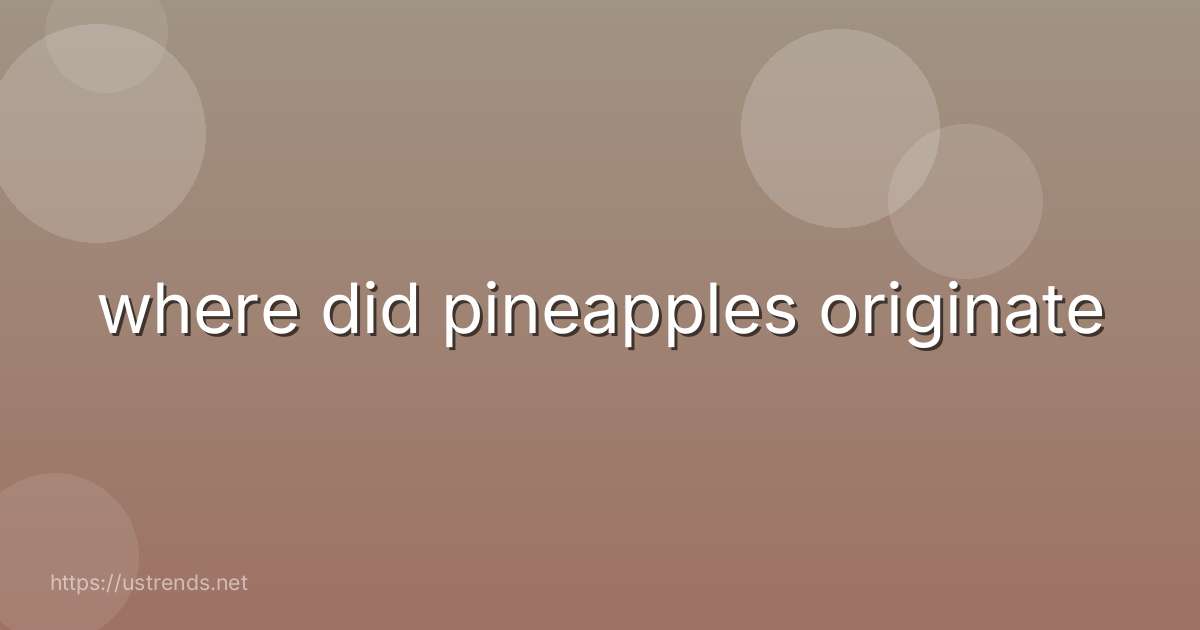 where did pineapples originate