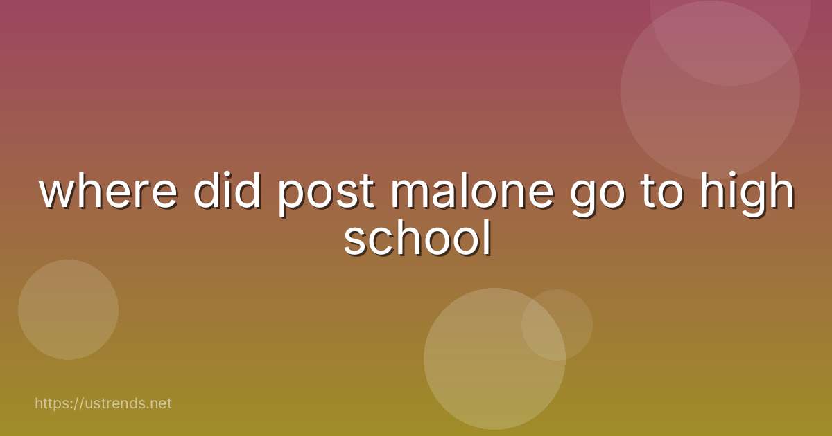 where did post malone go to high school