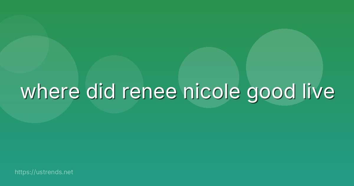 where did renee nicole good live