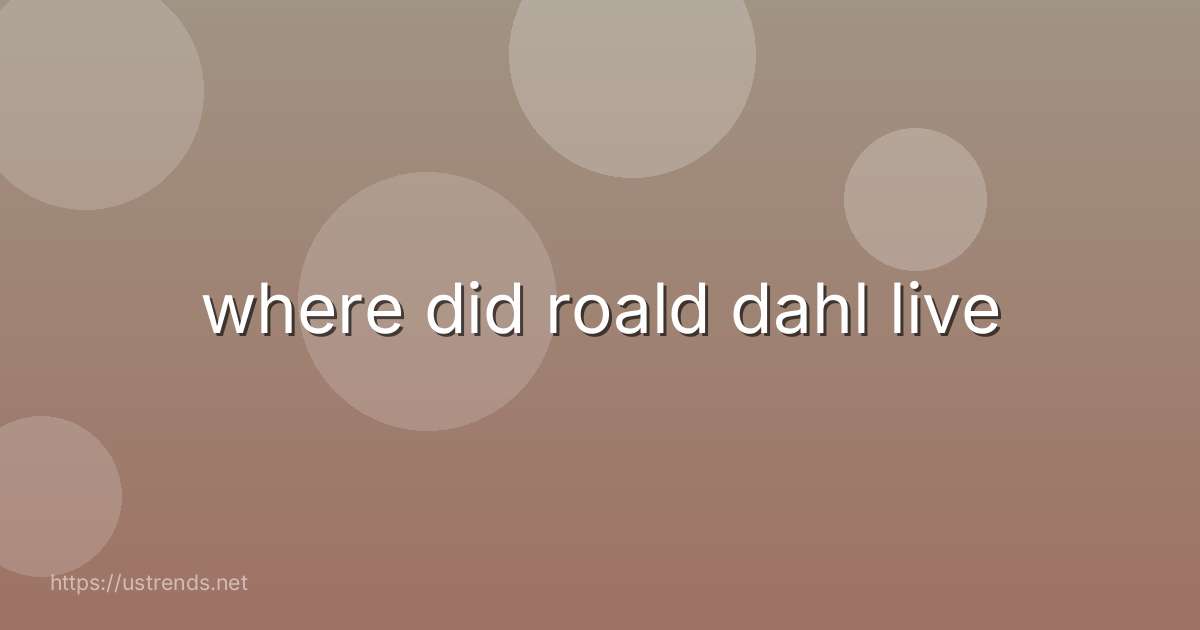 where did roald dahl live