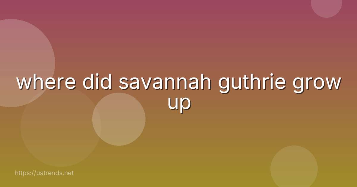 where did savannah guthrie grow up