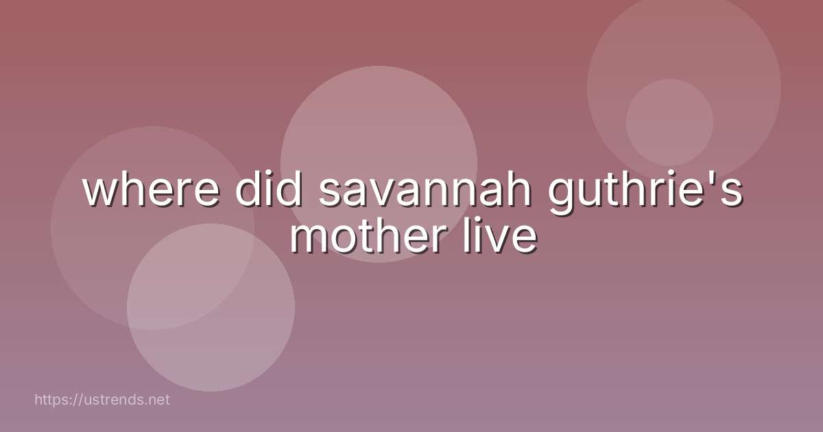 where did savannah guthrie's mother live