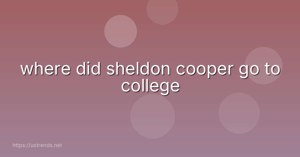 where did sheldon cooper go to college
