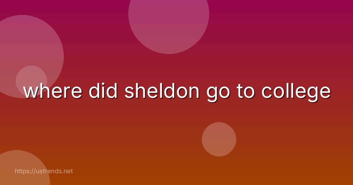 where did sheldon go to college