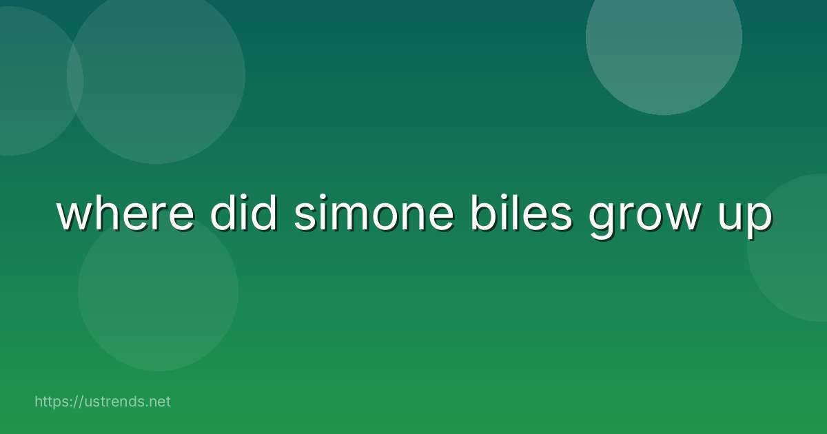 where did simone biles grow up