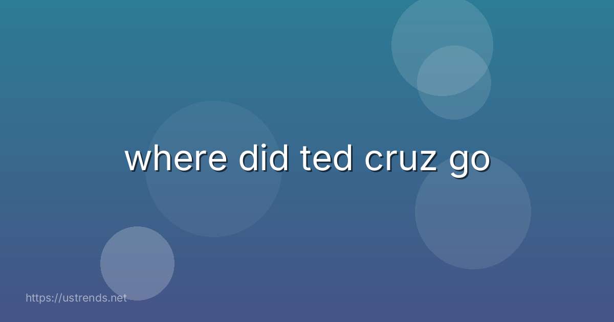 where did ted cruz go