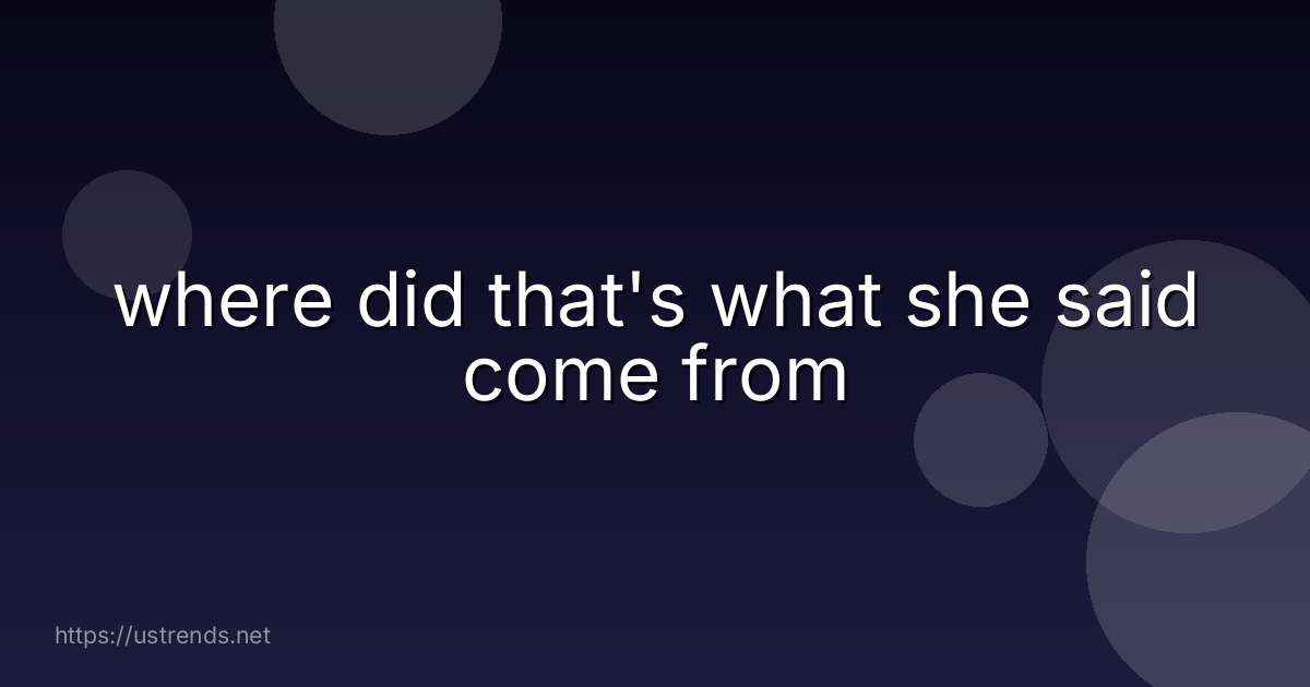 where did that's what she said come from