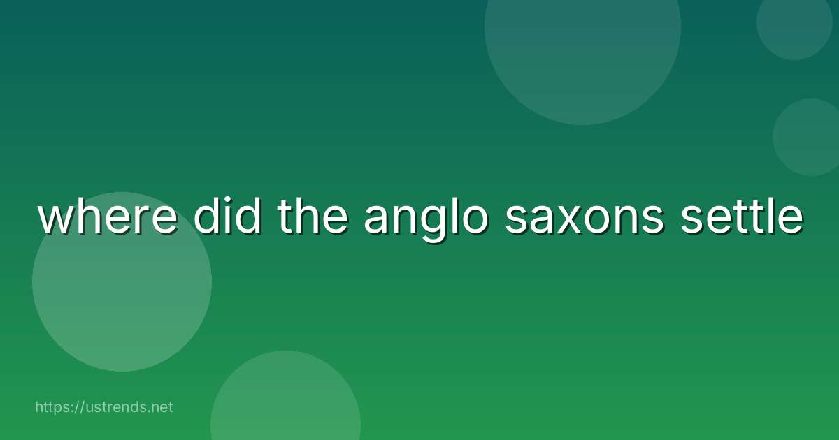 where did the anglo saxons settle