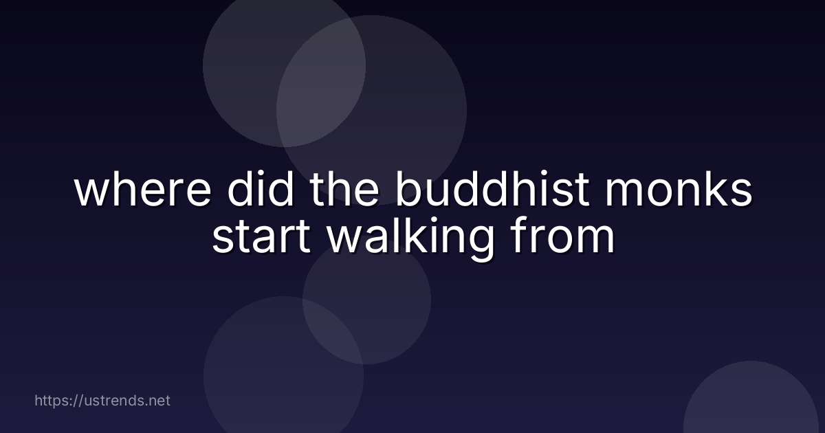 where did the buddhist monks start walking from
