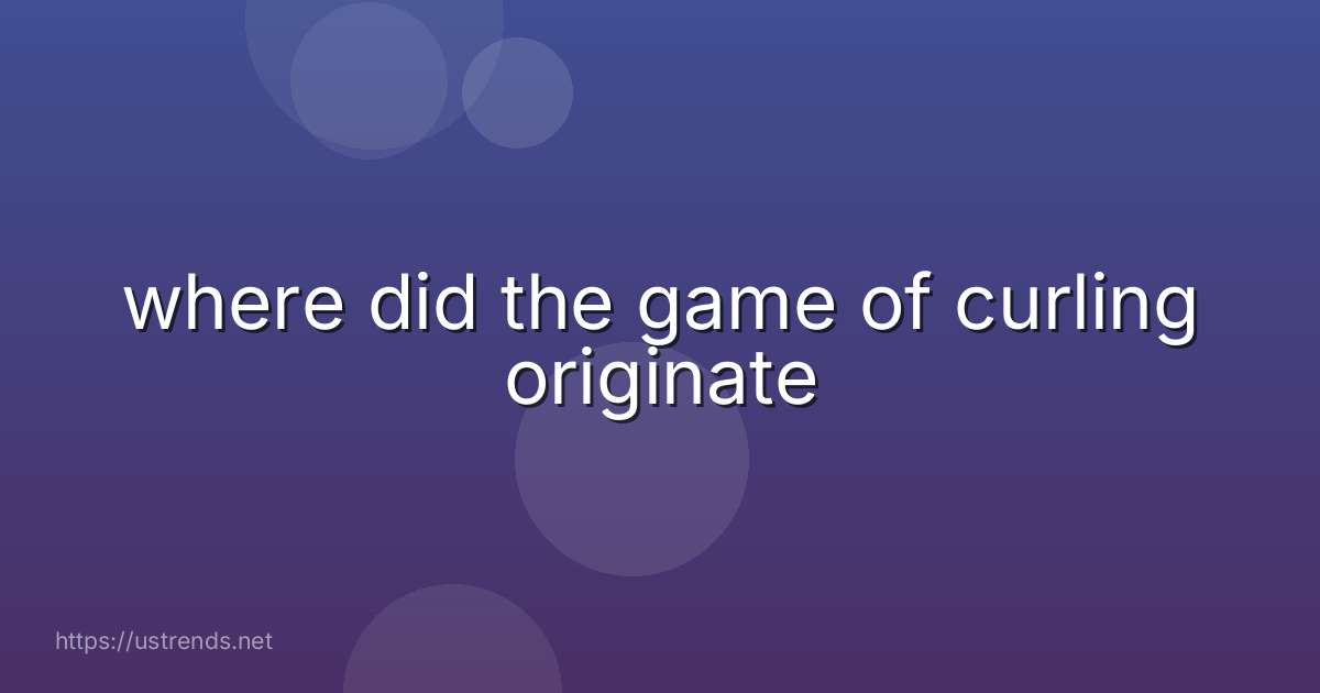 where did the game of curling originate