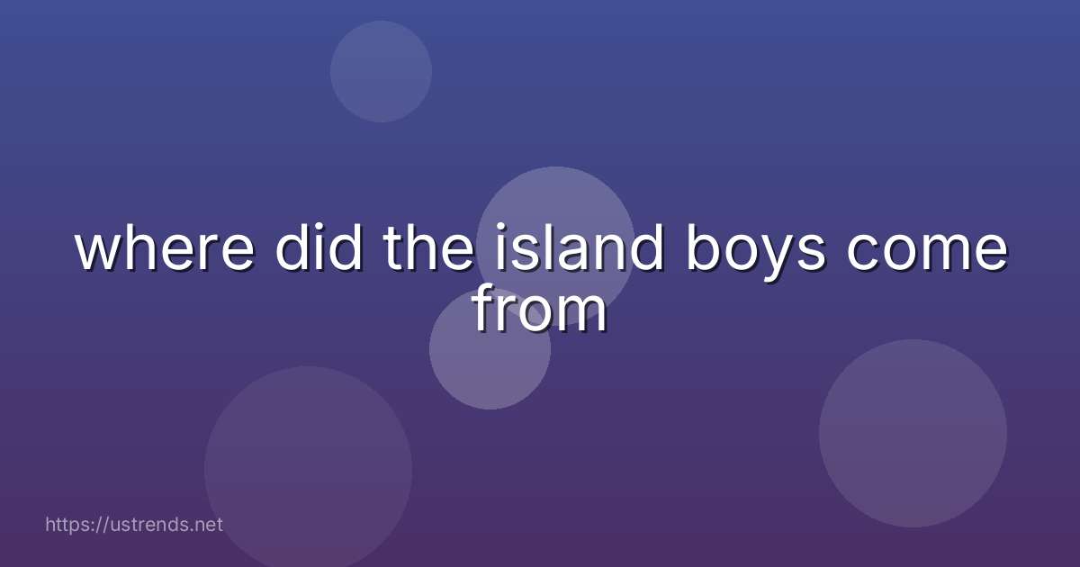 where did the island boys come from