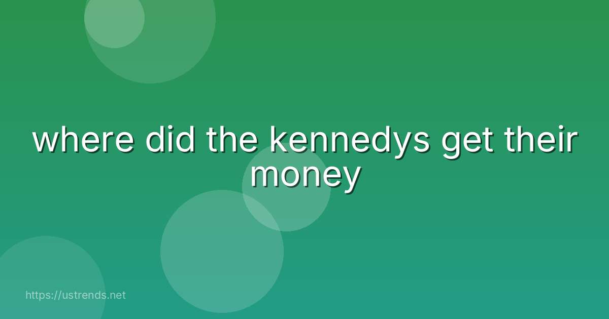 where did the kennedys get their money