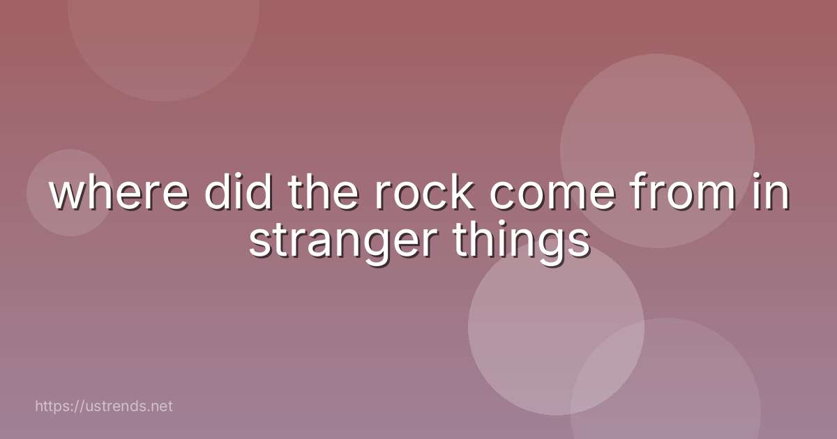 where did the rock come from in stranger things
