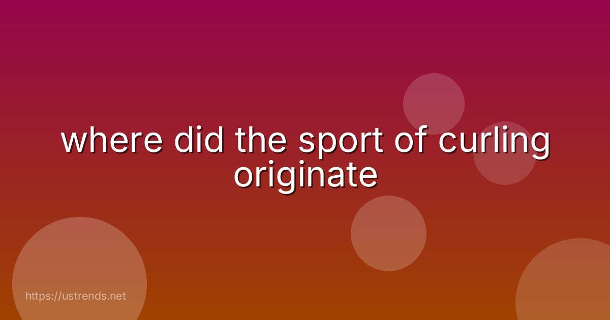 where did the sport of curling originate