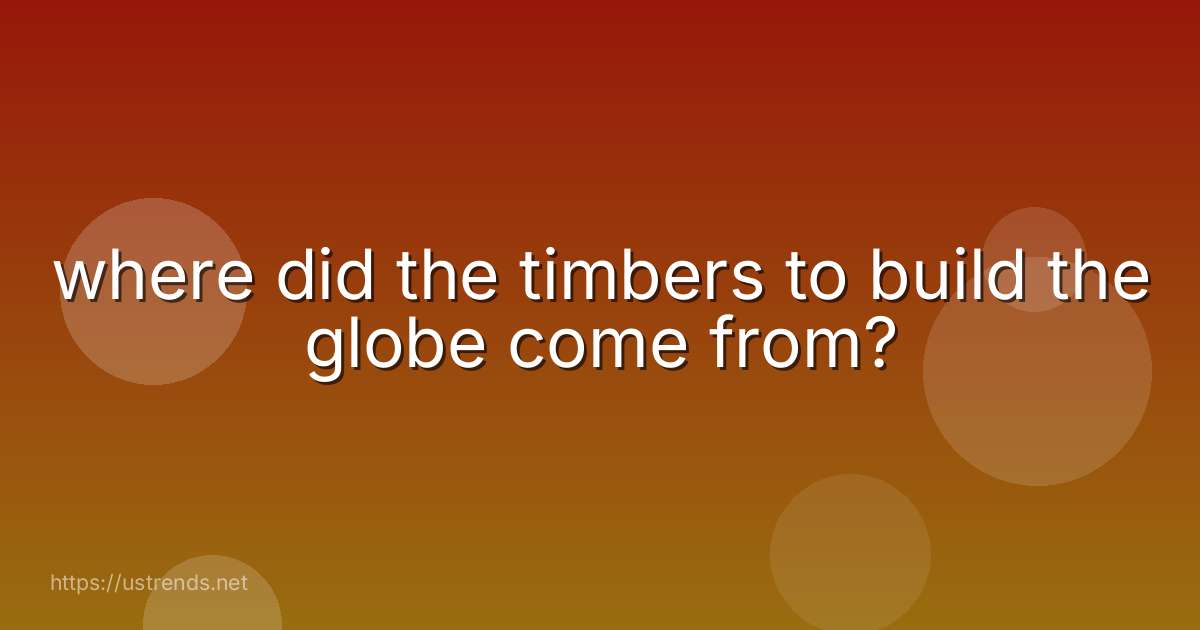 where did the timbers to build the globe come from?