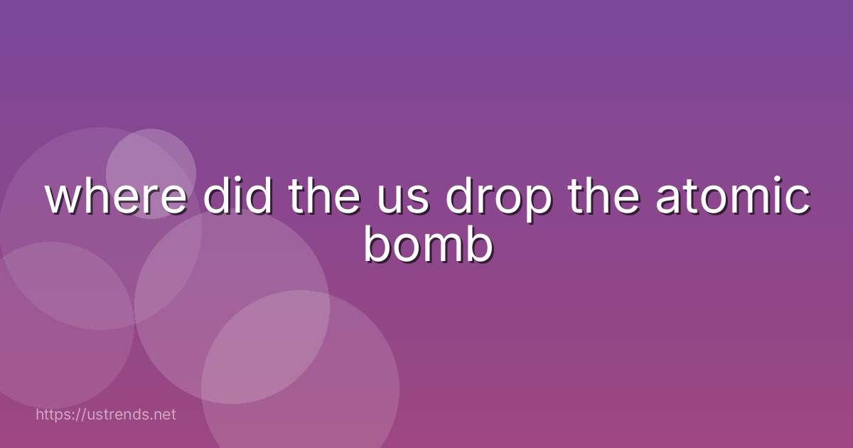 where did the us drop the atomic bomb