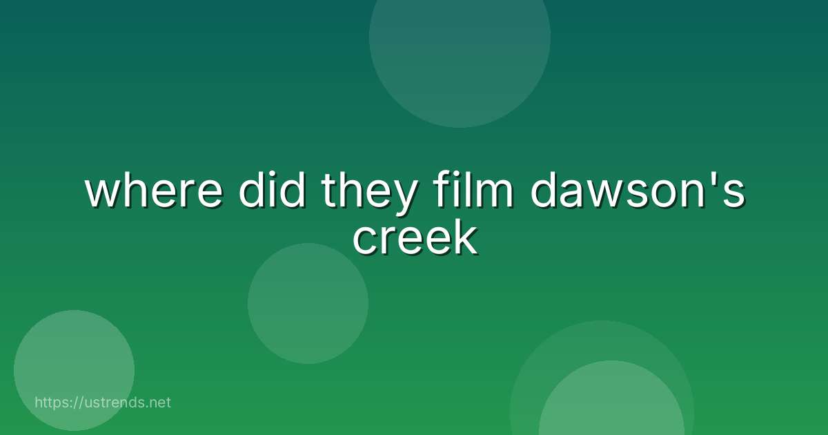 where did they film dawson's creek