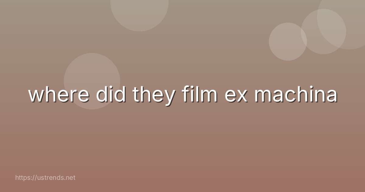 where did they film ex machina