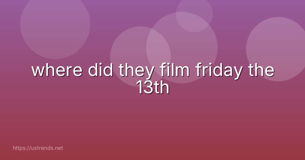 where did they film friday the 13th