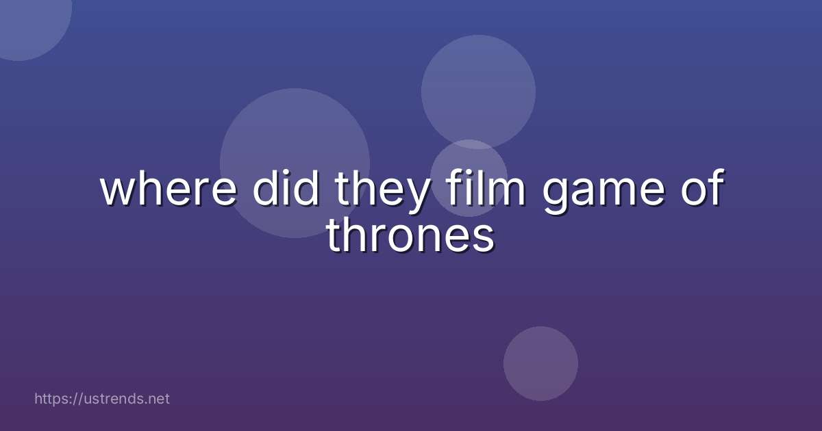 where did they film game of thrones