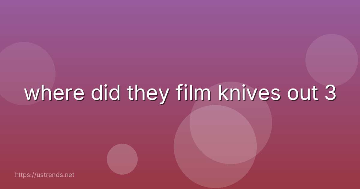 where did they film knives out 3