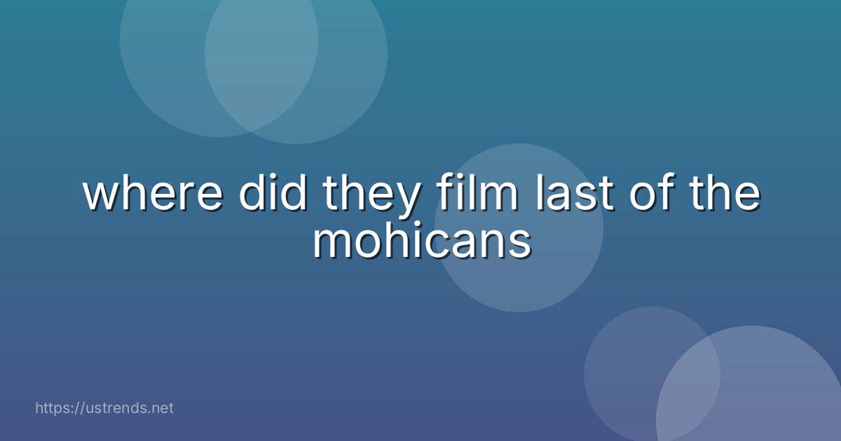 where did they film last of the mohicans