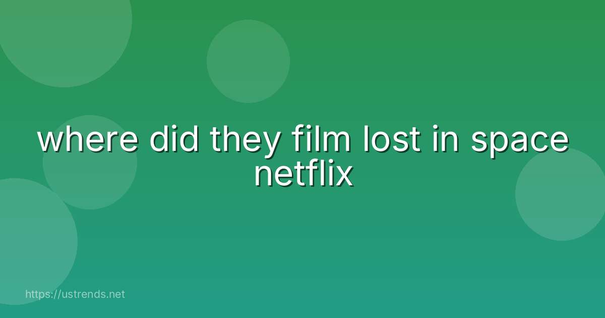 where did they film lost in space netflix