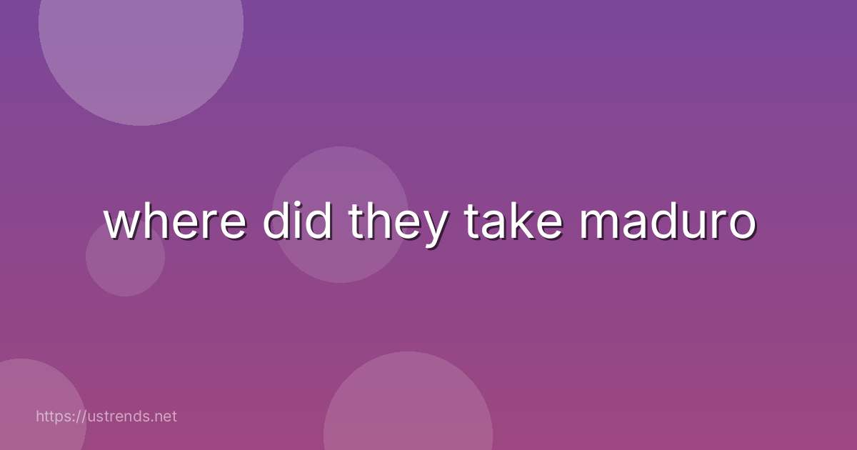 where did they take maduro