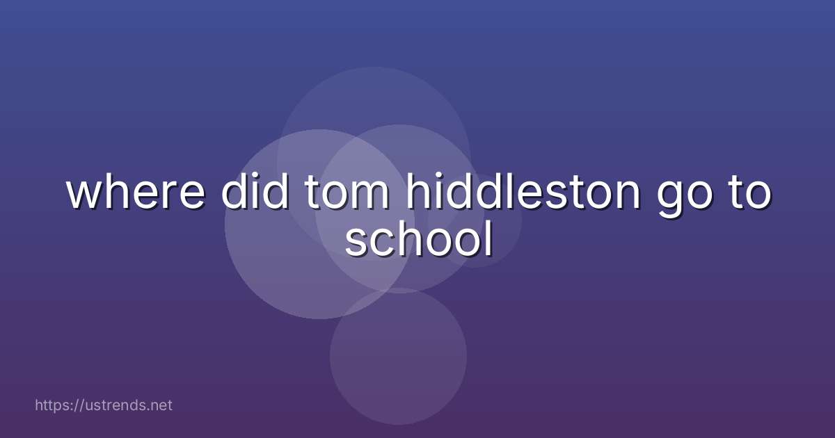 where did tom hiddleston go to school