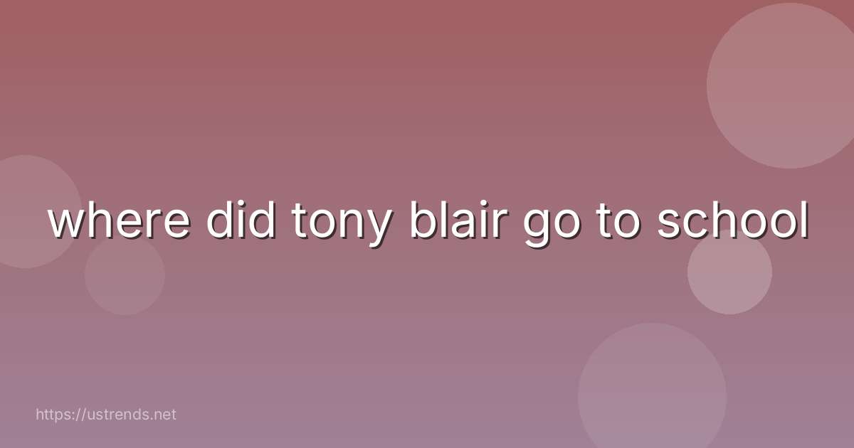 where did tony blair go to school