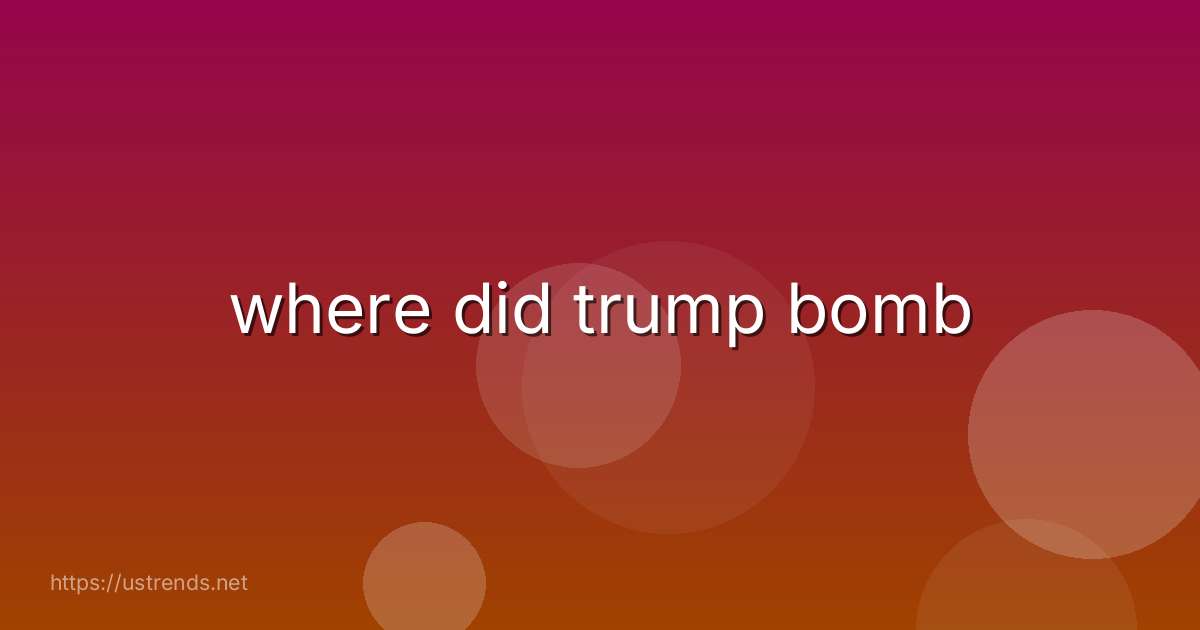 where did trump bomb
