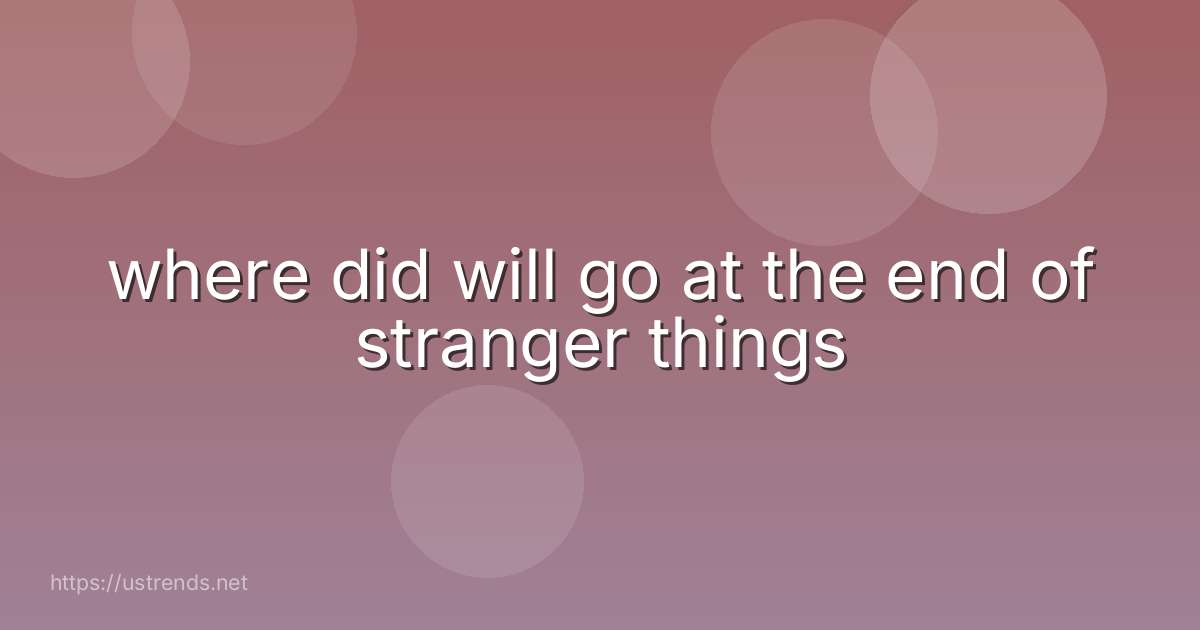 where did will go at the end of stranger things