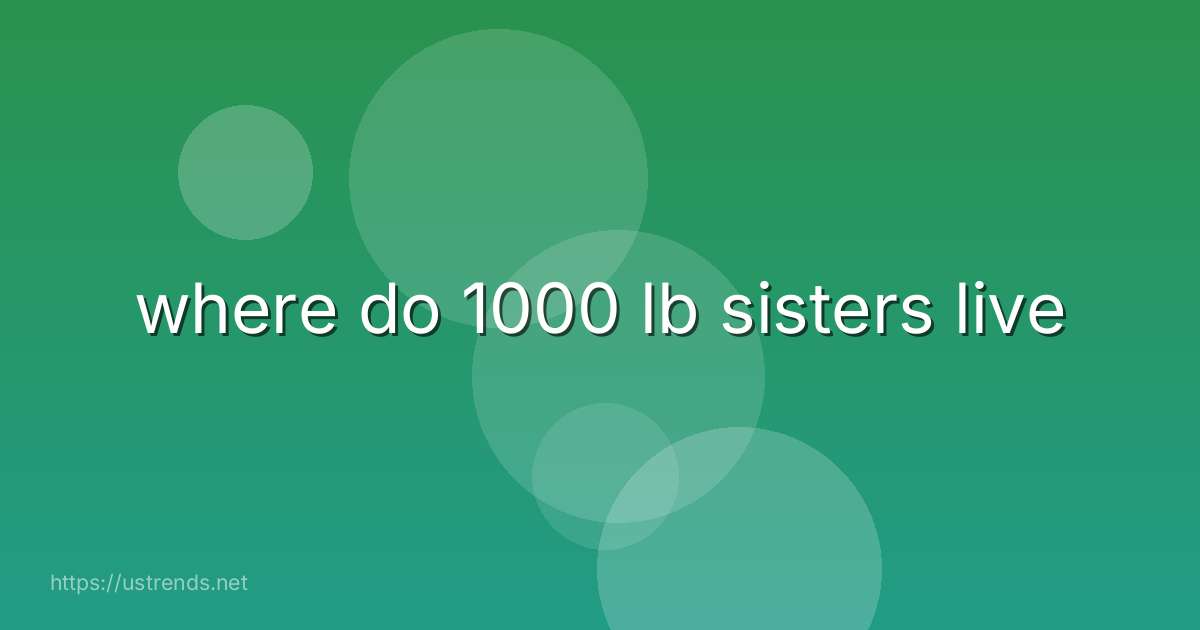 where do 1000 lb sisters live