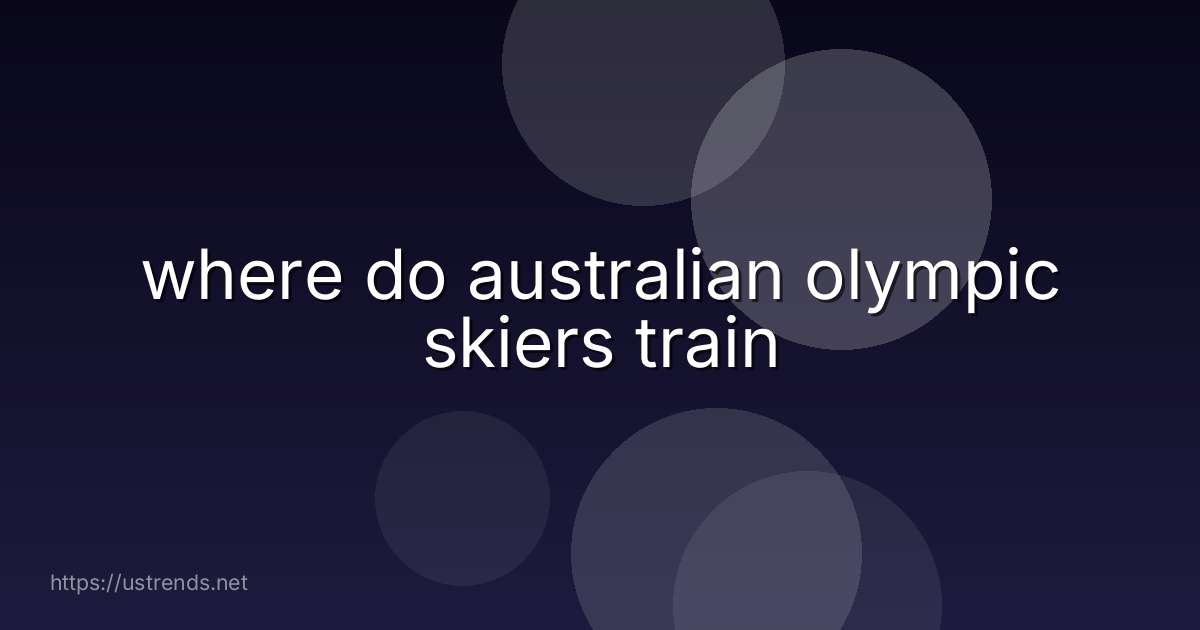 where do australian olympic skiers train