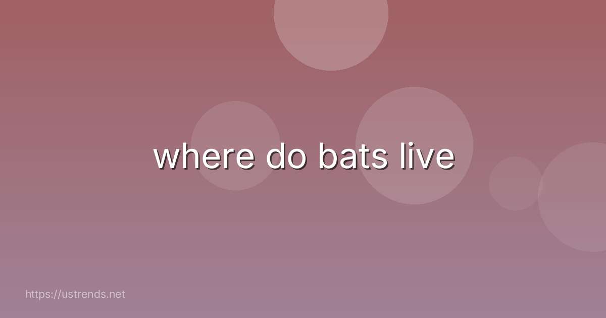 where do bats live