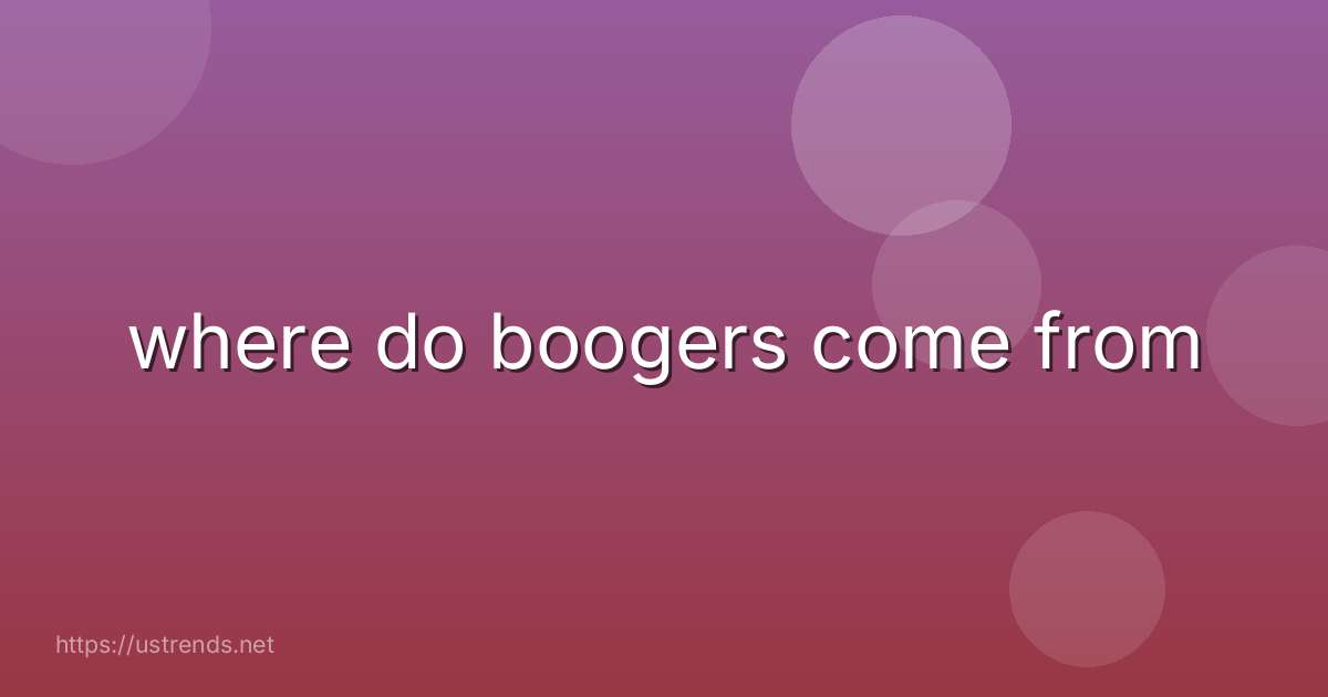 where do boogers come from