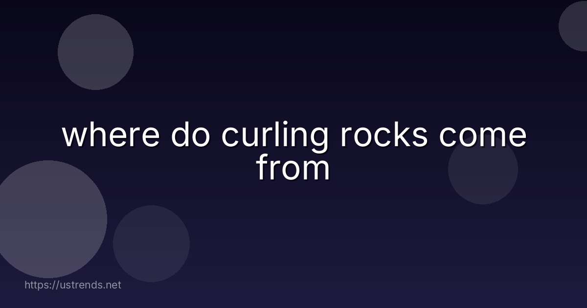 where do curling rocks come from