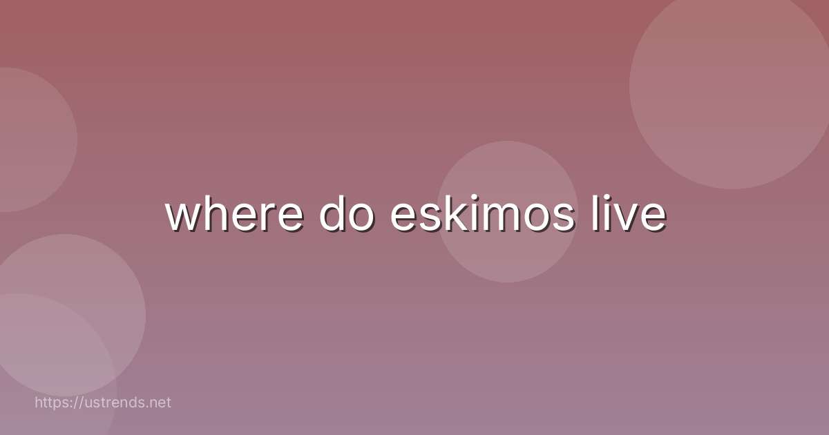 where do eskimos live