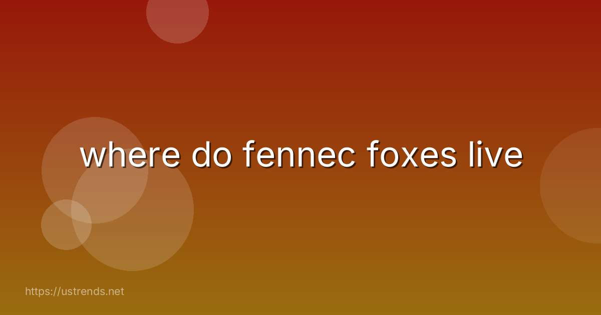 where do fennec foxes live