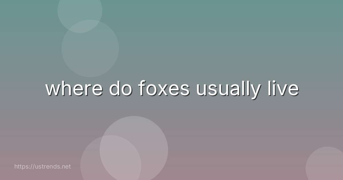 where do foxes usually live