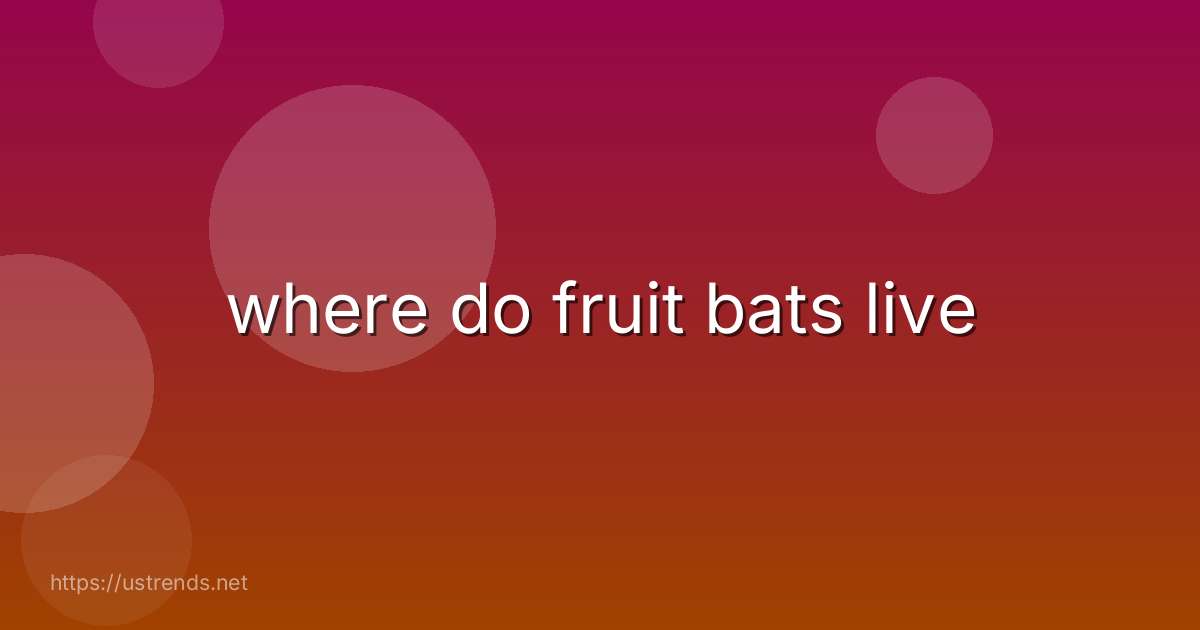 where do fruit bats live